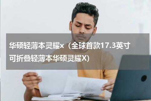 华硕轻薄本灵耀x（全球首款17.3英寸可折叠轻薄本华硕灵耀X）
