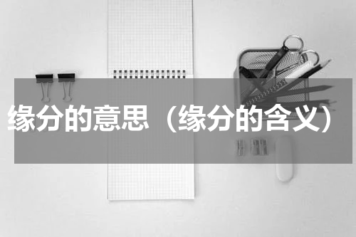 缘分的意思（缘分的含义）