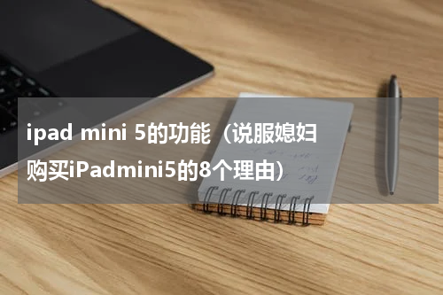 ipad mini 5的功能（说服媳妇购买iPadmini5的8个理由）