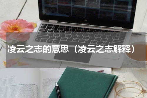 凌云之志的意思（凌云之志解释）