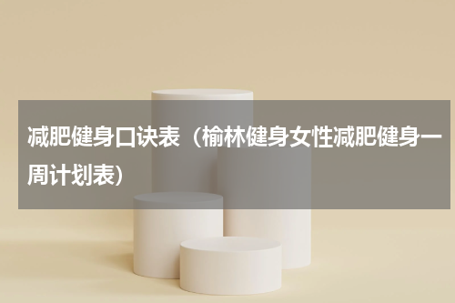 减肥健身口诀表（榆林健身女性减肥健身一周计划表）