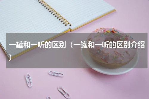 一罐和一听的区别（一罐和一听的区别介绍）