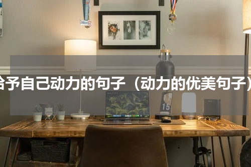 给予自己动力的句子（动力的优美句子）