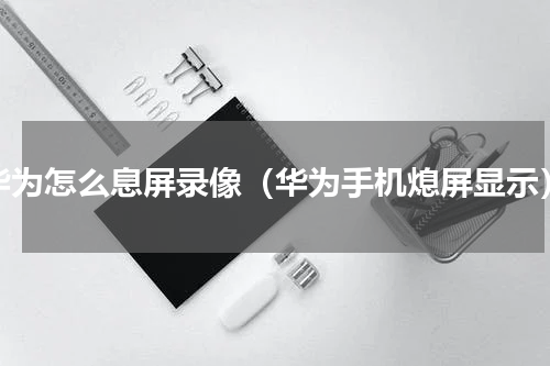 华为怎么息屏录像（华为手机熄屏显示）