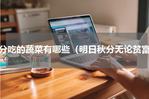 秋分吃的蔬菜有哪些（明日秋分无论贫富）
