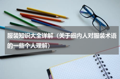 服装知识大全详解（关于圈内人对服装术语的一些个人理解）