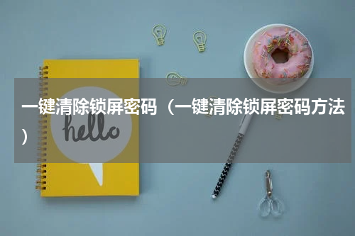 一键清除锁屏密码（一键清除锁屏密码方法）
