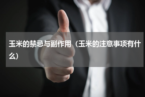 玉米的禁忌与副作用（玉米的注意事项有什么）
