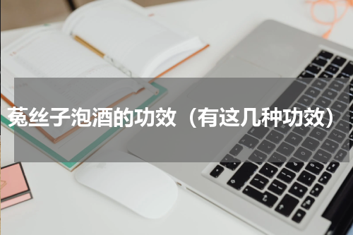 菟丝子泡酒的功效（有这几种功效）