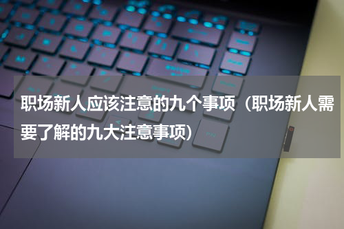 职场新人应该注意的九个事项（职场新人需要了解的九大注意事项）