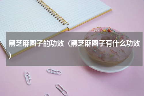 黑芝麻圆子的功效（黑芝麻圆子有什么功效）