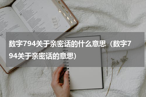 数字794关于亲密话的什么意思（数字794关于亲密话的意思）