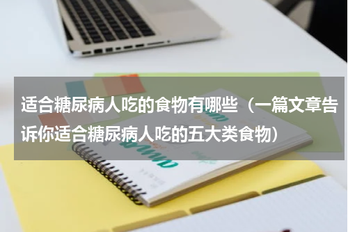 适合糖尿病人吃的食物有哪些（一篇文章告诉你适合糖尿病人吃的五大类食物）