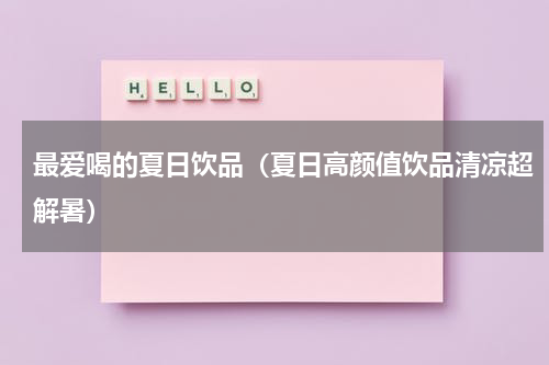 最爱喝的夏日饮品（夏日高颜值饮品清凉超解暑）