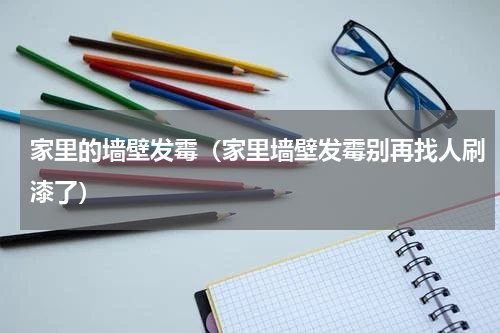 家里的墙壁发霉（家里墙壁发霉别再找人刷漆了）