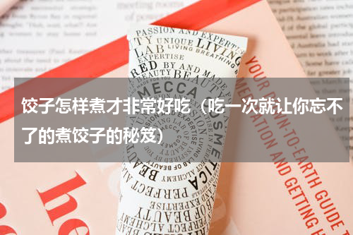 饺子怎样煮才非常好吃（吃一次就让你忘不了的煮饺子的秘笈）