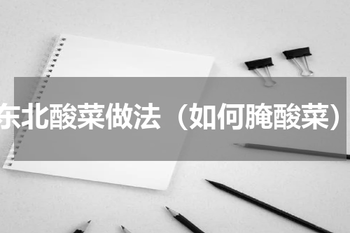 东北酸菜做法（如何腌酸菜）
