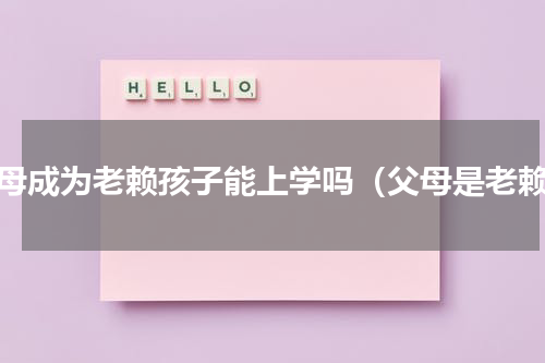 父母成为老赖孩子能上学吗（父母是老赖）