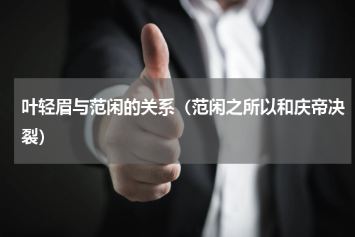 叶轻眉与范闲的关系（范闲之所以和庆帝决裂）