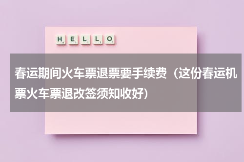 春运期间火车票退票要手续费（这份春运机票火车票退改签须知收好）