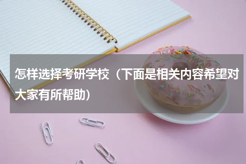 怎样选择考研学校（下面是相关内容希望对大家有所帮助）