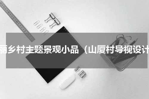美丽乡村主题景观小品（山厦村导视设计）