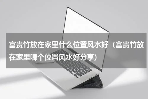 富贵竹放在家里什么位置风水好（富贵竹放在家里哪个位置风水好分享）