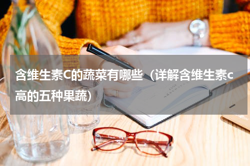 含维生素C的蔬菜有哪些（详解含维生素c高的五种果蔬）