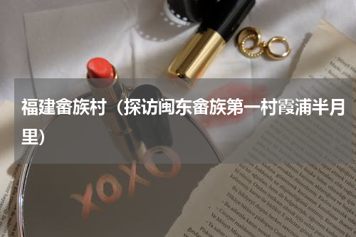 福建畲族村（探访闽东畲族第一村霞浦半月里）