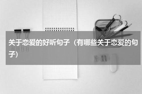 关于恋爱的好听句子（有哪些关于恋爱的句子）