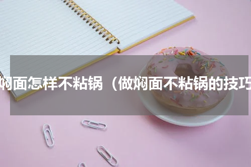 做焖面怎样不粘锅（做焖面不粘锅的技巧）