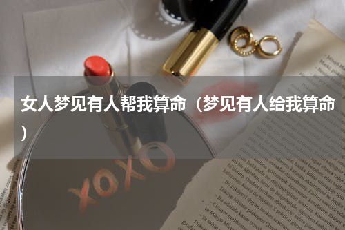 女人梦见有人帮我算命（梦见有人给我算命）