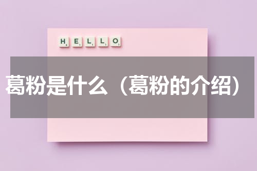 葛粉是什么（葛粉的介绍）