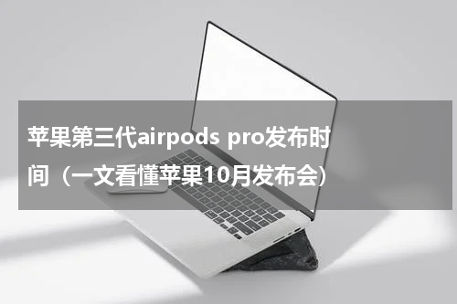 苹果第三代airpods pro发布时间（一文看懂苹果10月发布会）