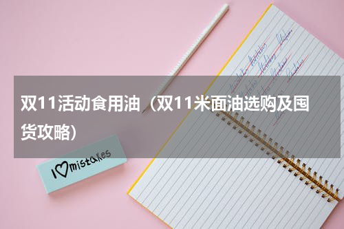 双11活动食用油（双11米面油选购及囤货攻略）