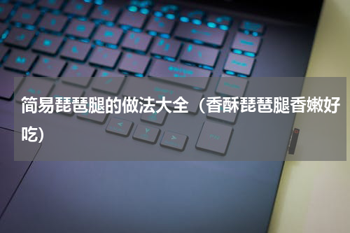 简易琵琶腿的做法大全（香酥琵琶腿香嫩好吃）
