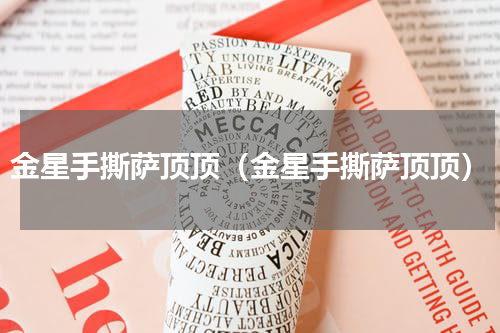 金星手撕萨顶顶（金星手撕萨顶顶）