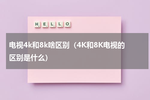 电视4k和8k啥区别（4K和8K电视的区别是什么）