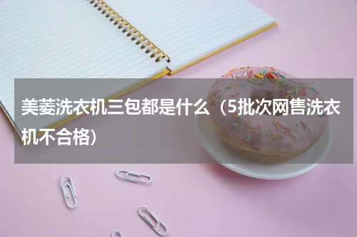 美菱洗衣机三包都是什么（5批次网售洗衣机不合格）