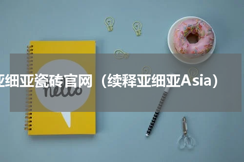 亚细亚瓷砖官网（续释亚细亚Asia）