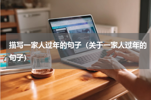 描写一家人过年的句子（关于一家人过年的句子）