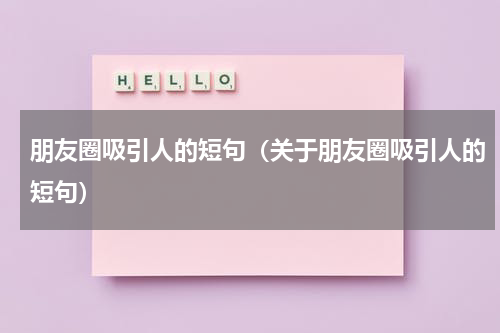 朋友圈吸引人的短句（关于朋友圈吸引人的短句）