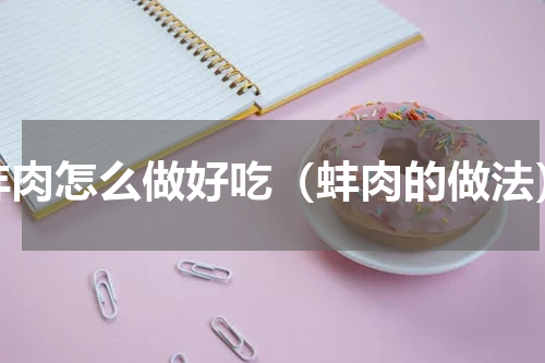 蚌肉怎么做好吃（蚌肉的做法）
