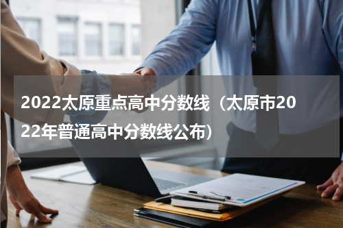 2022太原重点高中分数线（太原市2022年普通高中分数线公布）