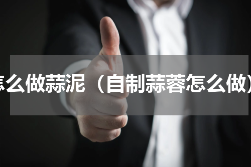怎么做蒜泥（自制蒜蓉怎么做）