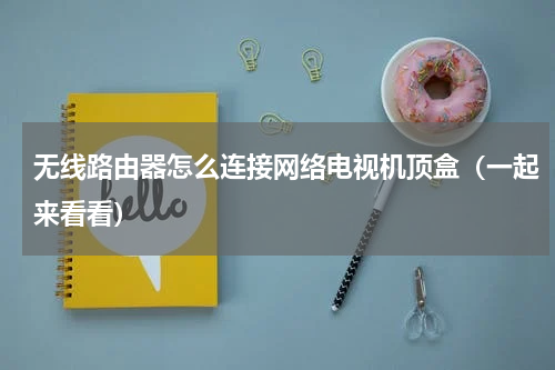 无线路由器怎么连接网络电视机顶盒（一起来看看）