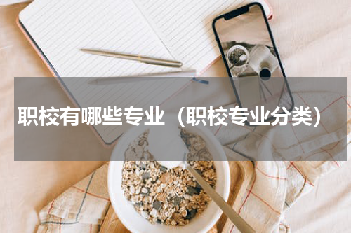 职校有哪些专业（职校专业分类）
