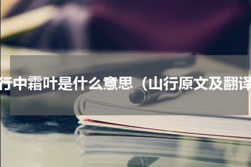 山行中霜叶是什么意思（山行原文及翻译）