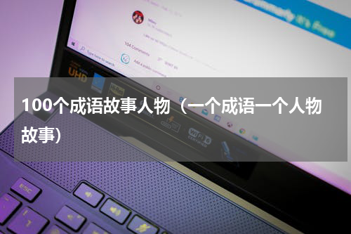 100个成语故事人物（一个成语一个人物故事）