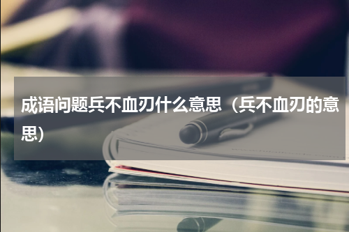 成语问题兵不血刃什么意思（兵不血刃的意思）